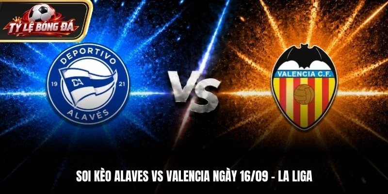 Soi Kèo Alaves Vs Valencia - La Liga, Ngày 16/9/2026: Chủ Nhà Lên Tiếng