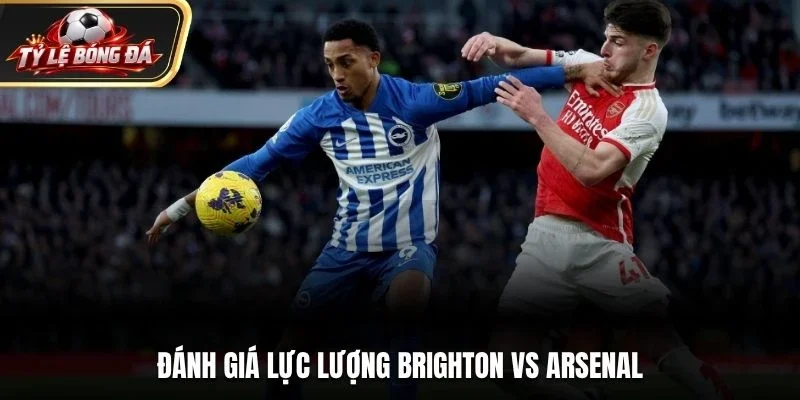 Đánh giá lực lượng Brighton vs Arsenal