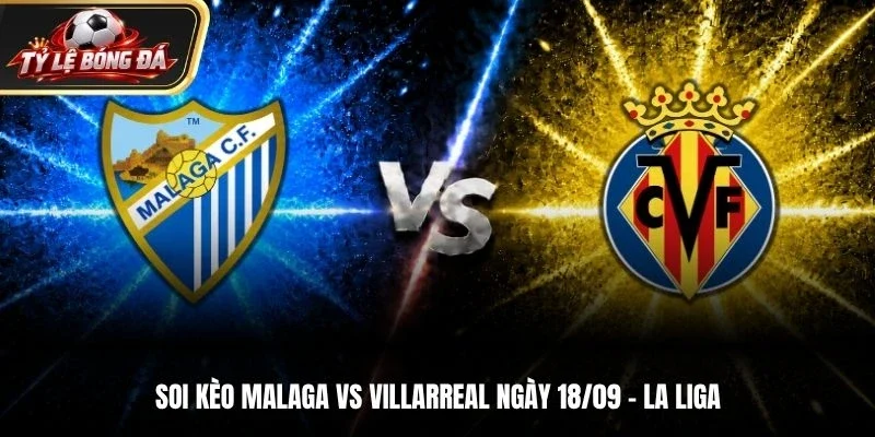 Soi Kèo Malaga Vs Villarreal - La Liga, Ngày 18/09/2026: Tàu Ngầm Vàng Quyết Thắng